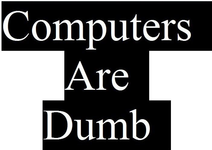 Computers Are Dumb!
