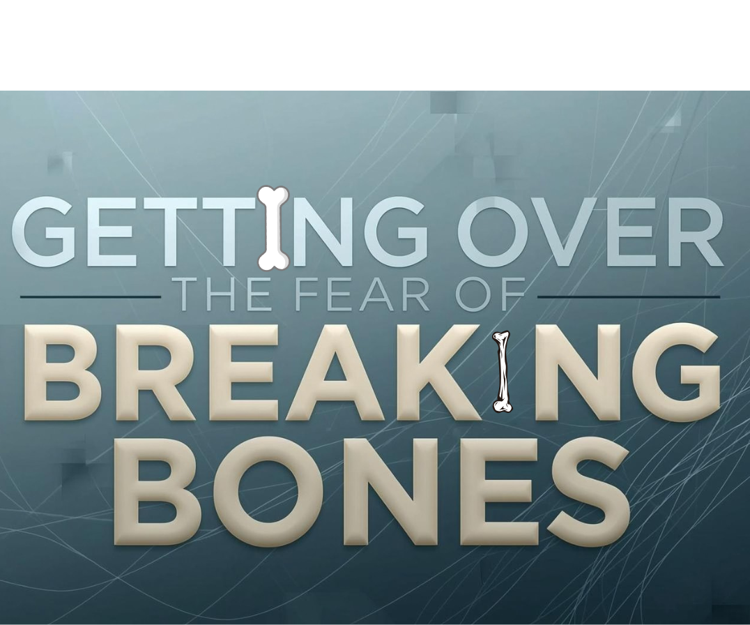 Getting Over the Fear of Breaking Bones