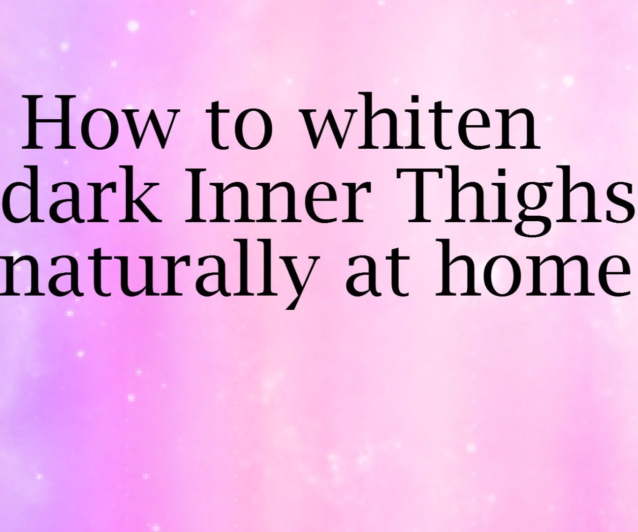 How to Whiten Dark Inner Thighs Naturally at Home