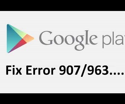 Fix Google Play Store Error 907/963!!
