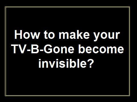 How to Make Your TV-B-Gone Become Invisible...