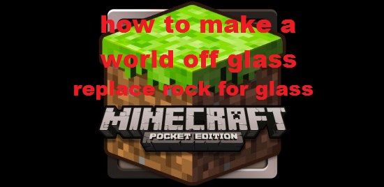 How to make a glass world in minecraft PE (replace whit hex mod all stone for glass)