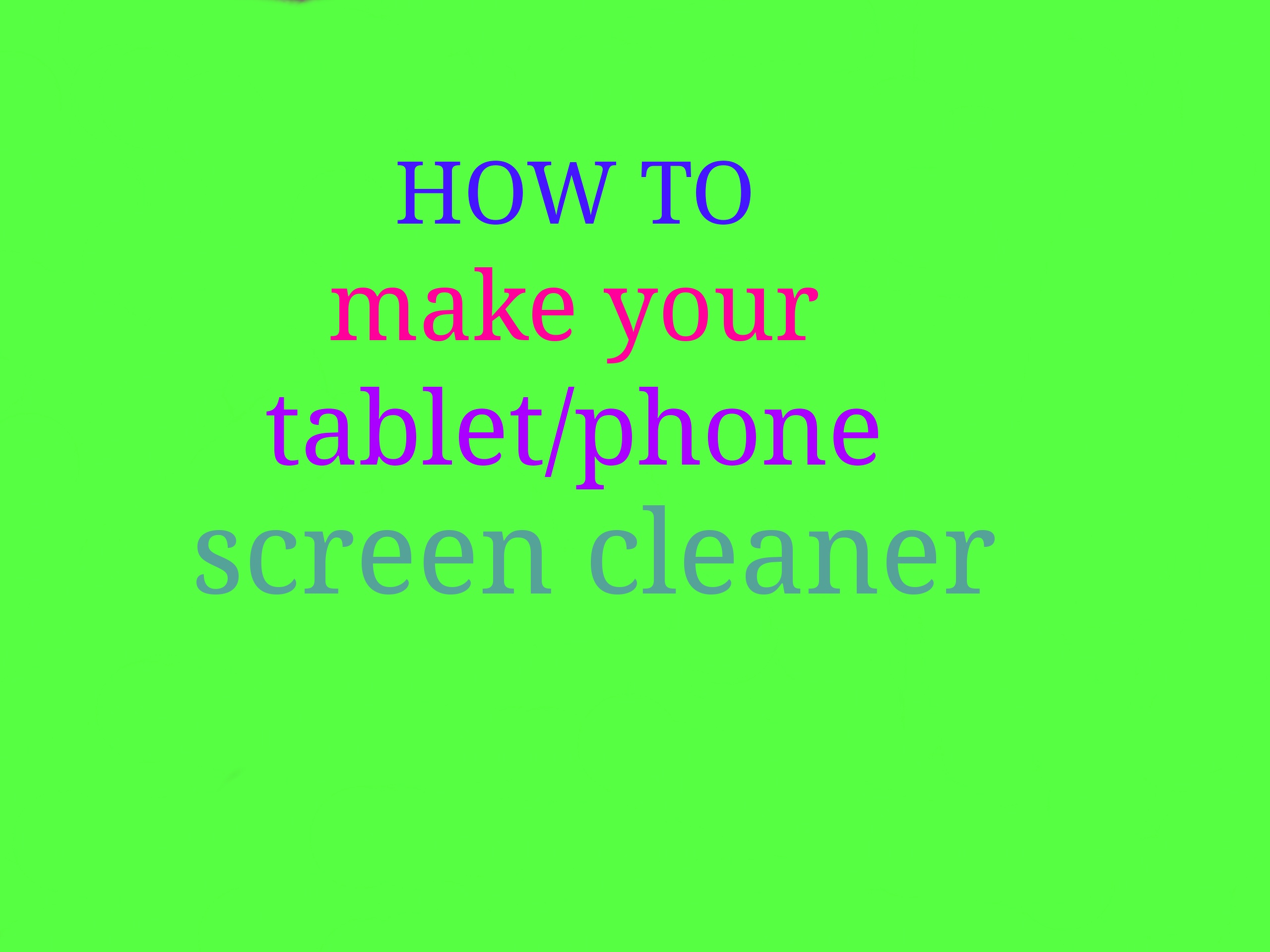 How to Make Your Tablet/phone Screen Cleaner