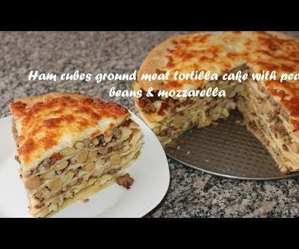 Ham Cubes Ground Meat Tortilla Cake With Peas, Beans & Mozzarella Recipe