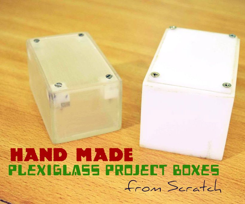 Handmade Plexiglass Project Boxes From Scratch