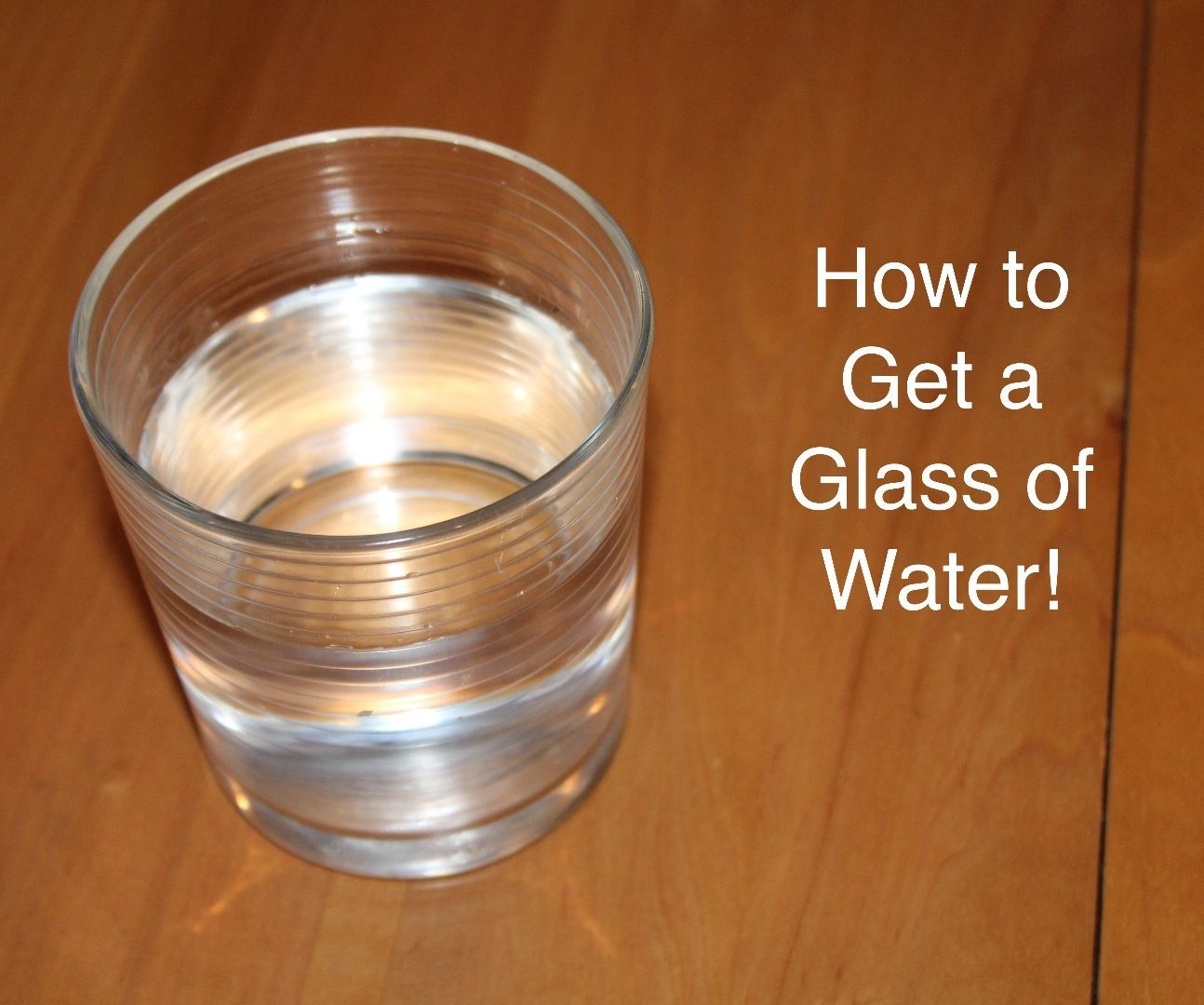 How to Get a Glass of Water!