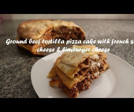 Ground Beef Tortilla Pizza Cake With French Soft Cheese & Limburger Cheese Recipe