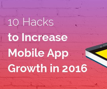 10 Mobile Growth Hacks That Will Increase Your App Growth in 2016