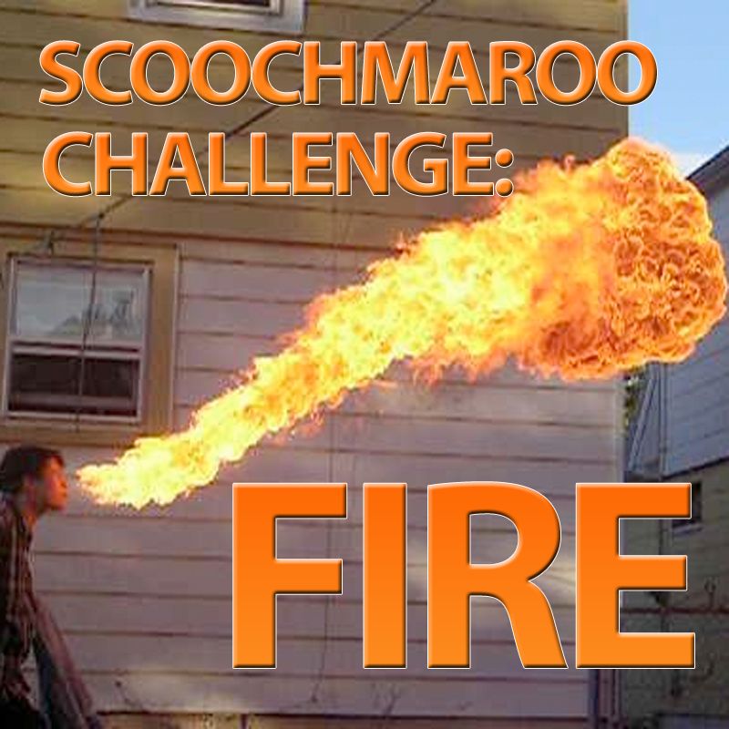 Scoochmaroo Challenge: FIRE