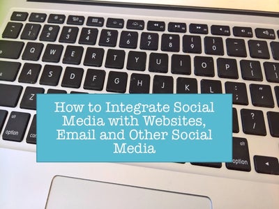 How to Integrate Social Media With Websites, Emails, and Other Social Media