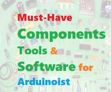 Must-Have Components, Tools and Software for Arduinoist