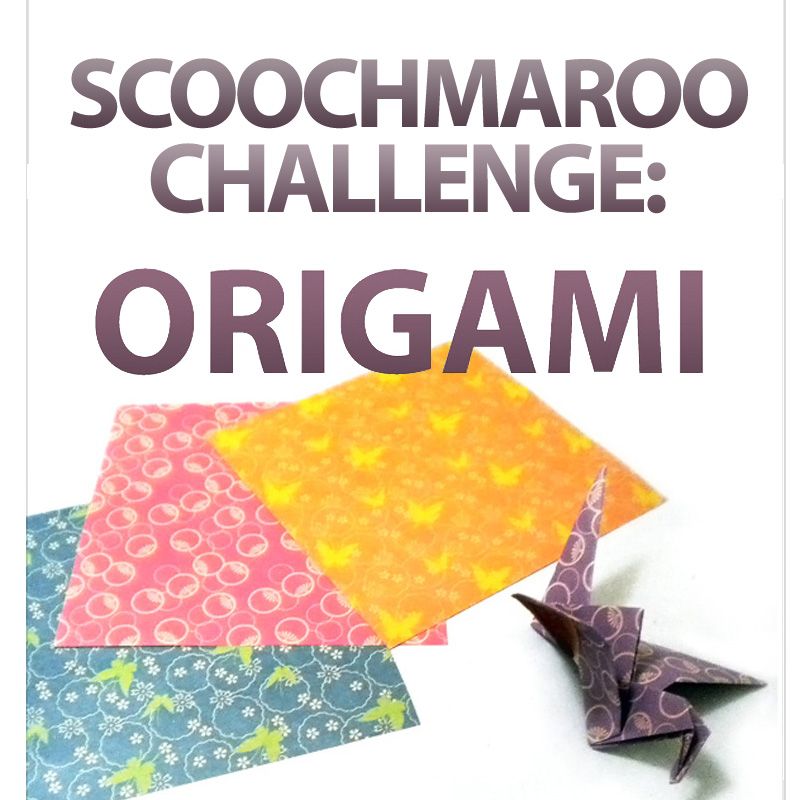 Scoochmaroo Challenge: Origami & Paper Craft!