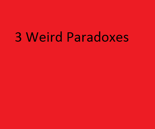 3 Weird Paradoxes