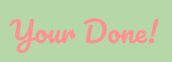 Your Done!
