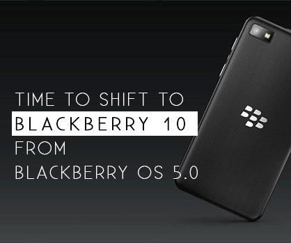 Time to Shift to Blackberry OS 10 From Blackberry OS 5.0