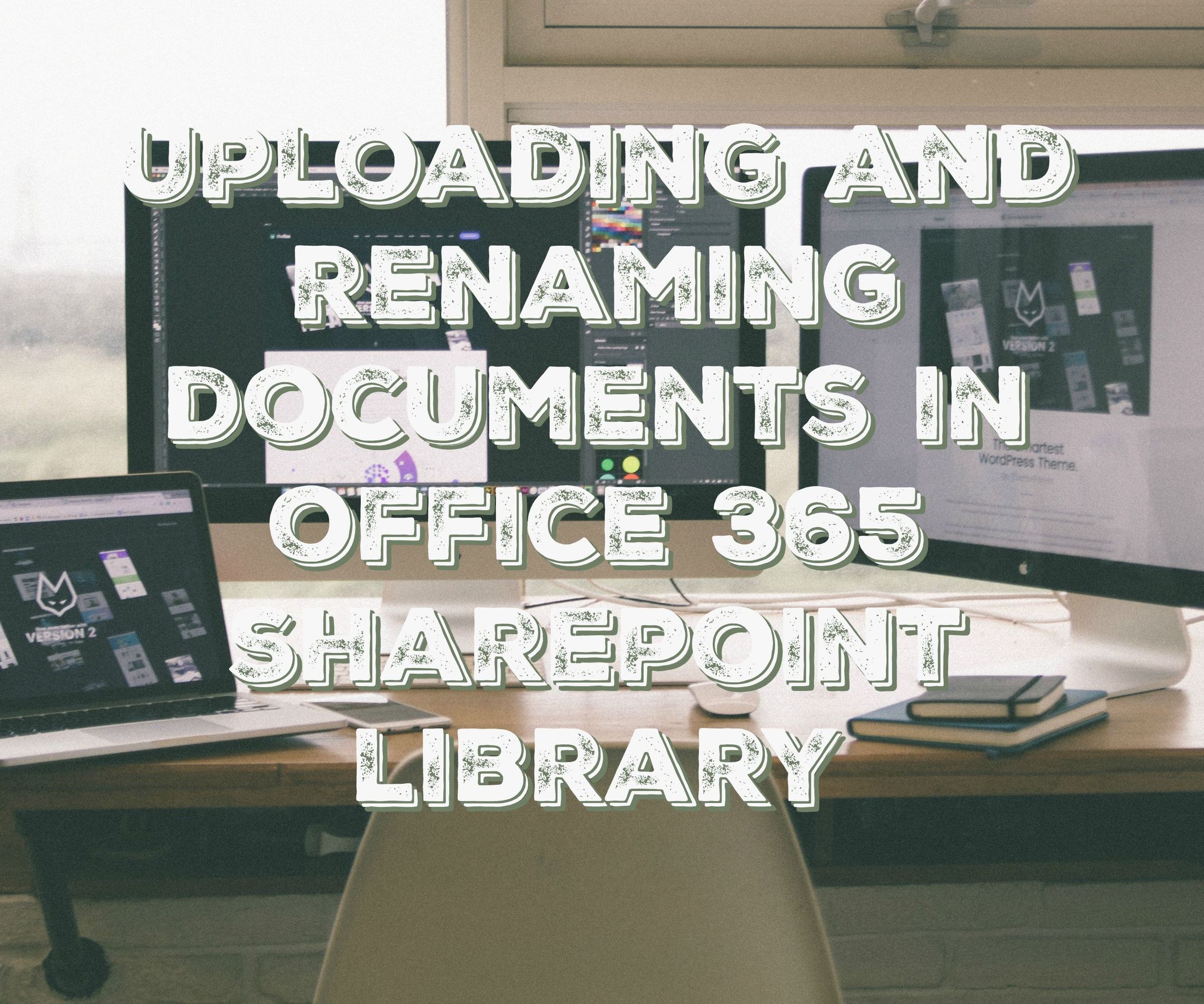 How to Upload and Rename Documents in an Office 365 SharePoint Library