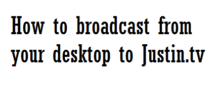 How to Broadcast From Your Desktop to Justin.tv