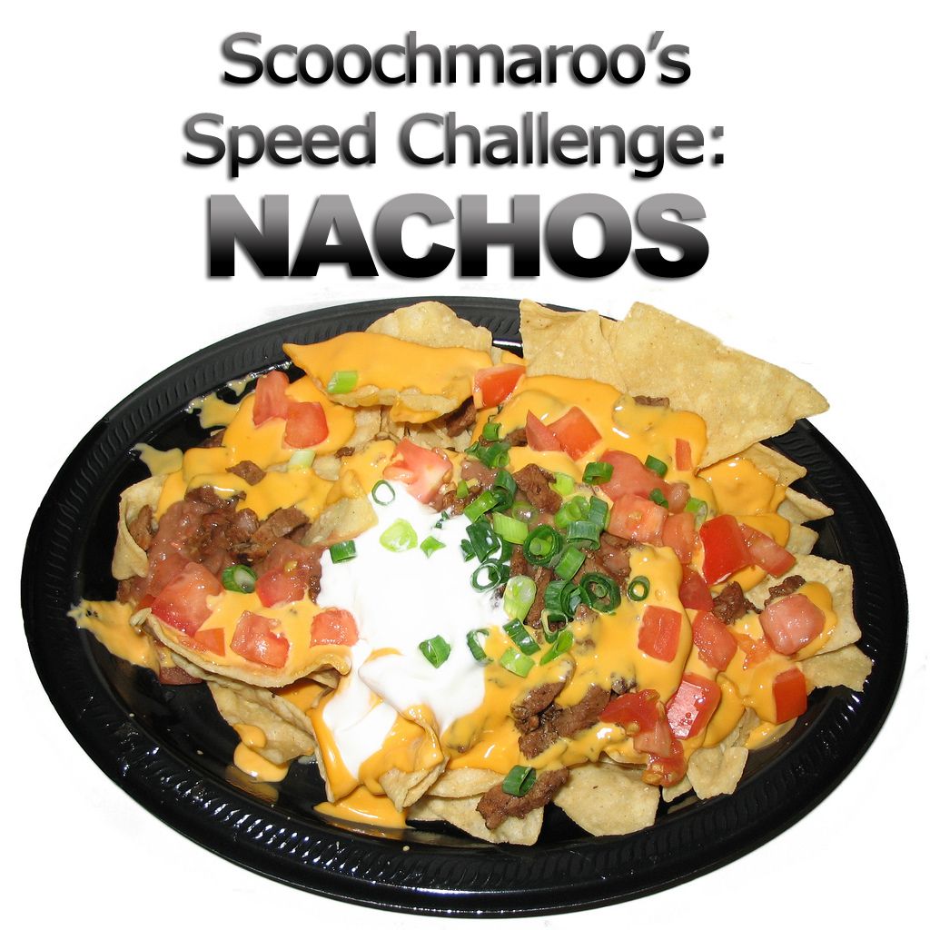 Scoochmaroo's Speed Challenge: Nachos