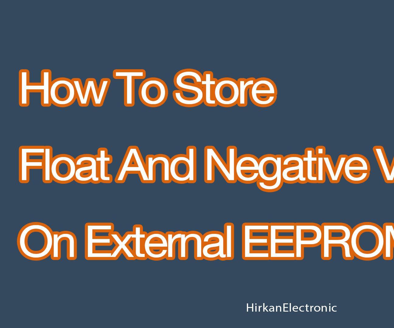 How to Store Float and Negative Values on External EEPROM 4 Steps