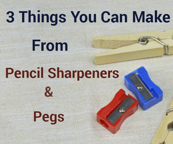 3 Things You Can Make From Pencil Sharpeners & Pegs